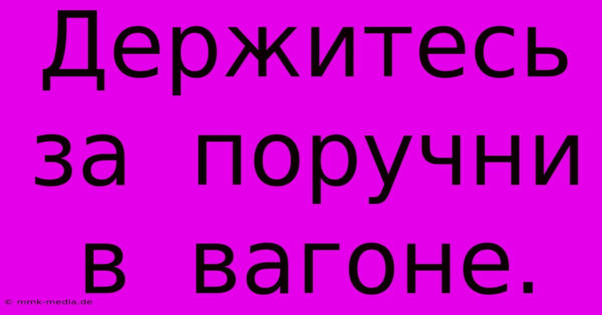 Держитесь  За  Поручни  В  Вагоне.