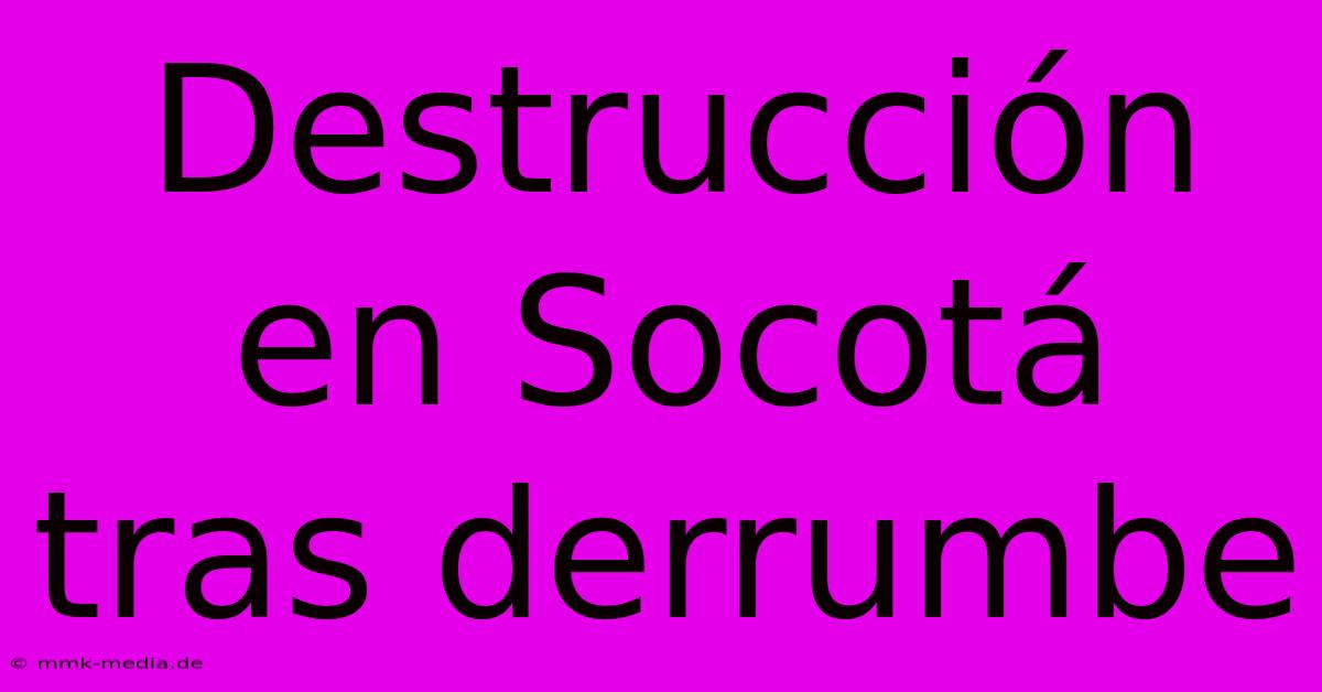 Destrucción En Socotá Tras Derrumbe