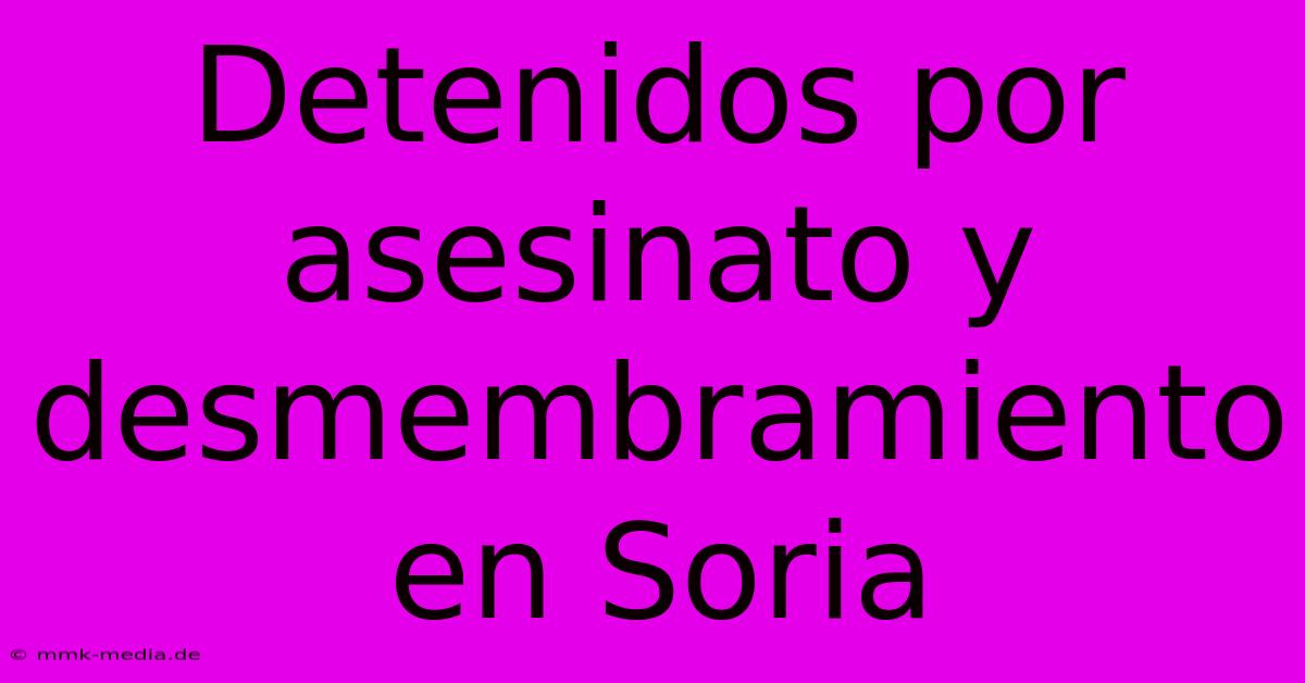 Detenidos Por Asesinato Y Desmembramiento En Soria