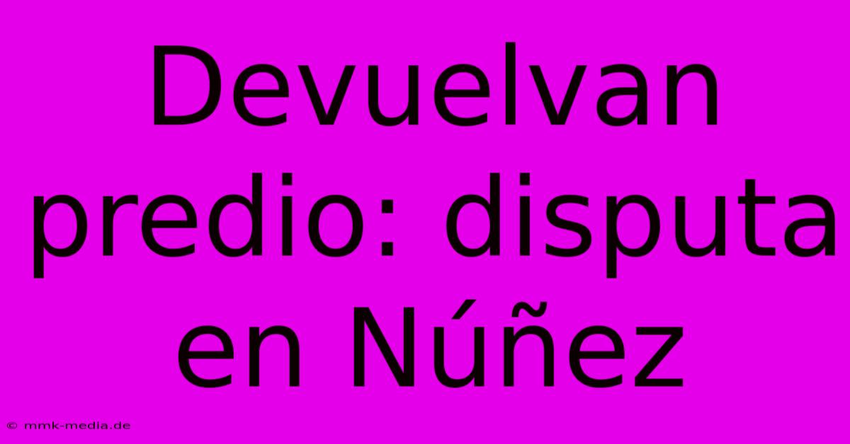 Devuelvan Predio: Disputa En Núñez