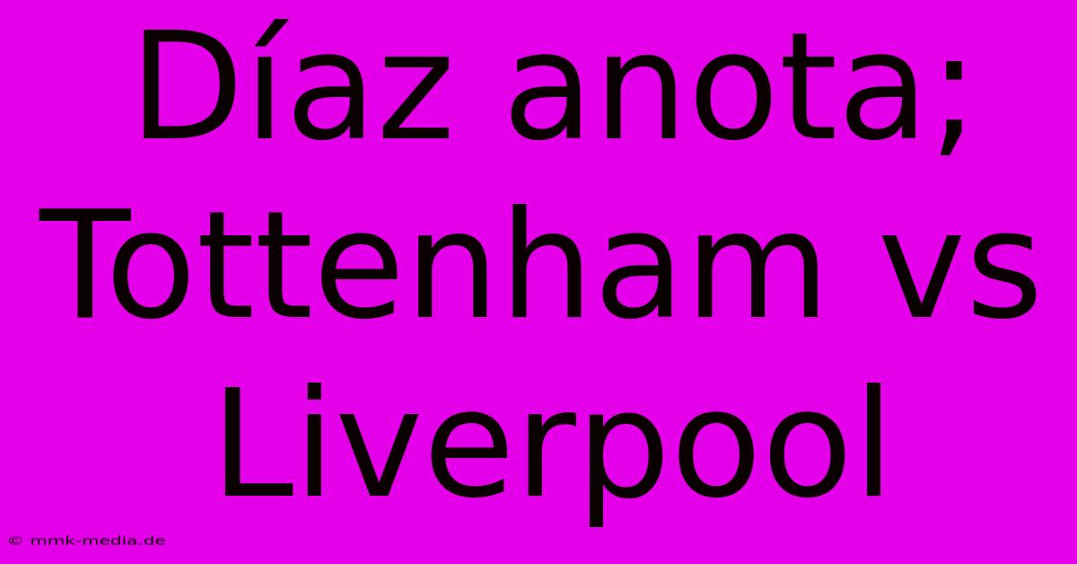 Díaz Anota; Tottenham Vs Liverpool