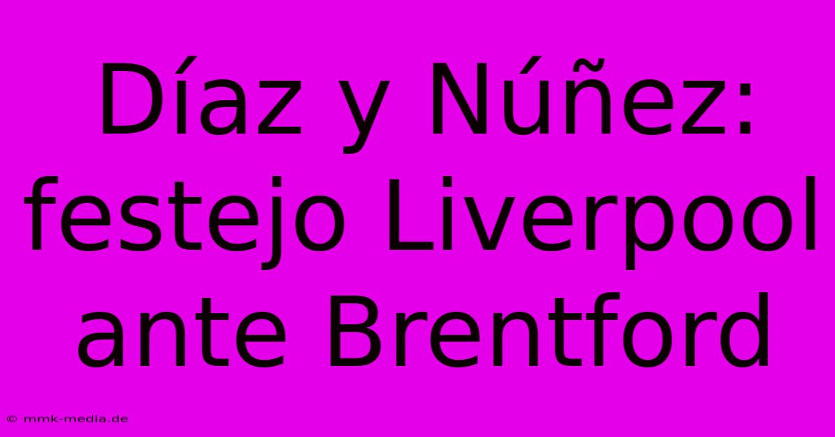 Díaz Y Núñez: Festejo Liverpool Ante Brentford