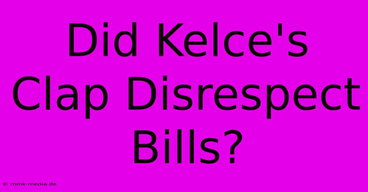 Did Kelce's Clap Disrespect Bills?