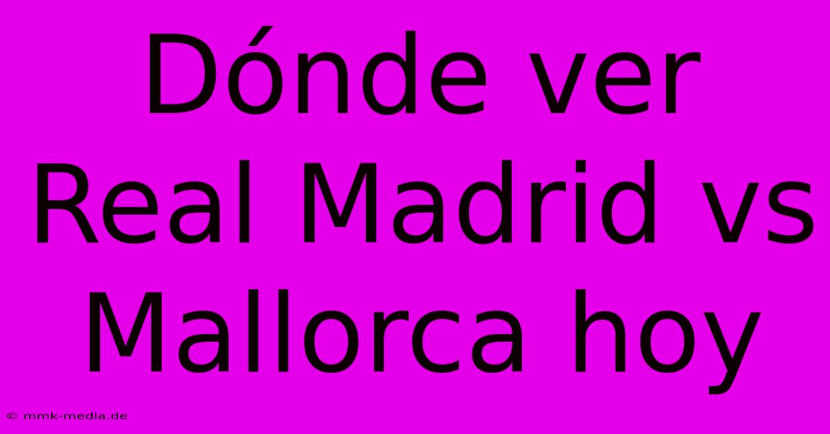 Dónde Ver Real Madrid Vs Mallorca Hoy