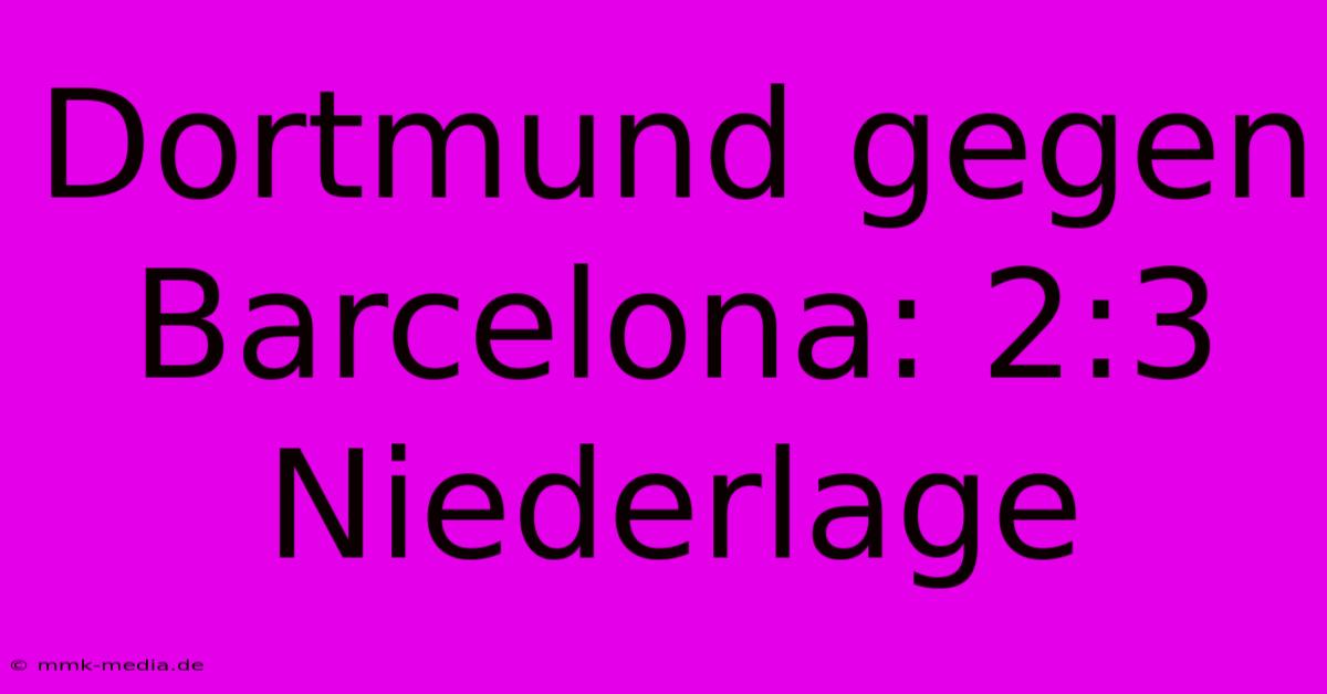 Dortmund Gegen Barcelona: 2:3 Niederlage