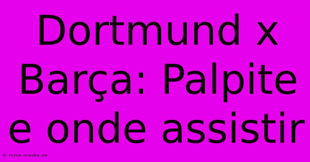 Dortmund X Barça: Palpite E Onde Assistir