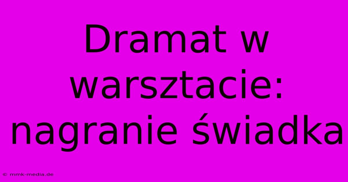 Dramat W Warsztacie: Nagranie Świadka