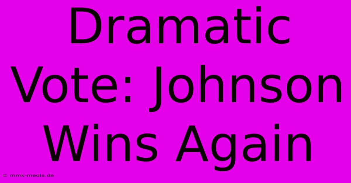 Dramatic Vote: Johnson Wins Again