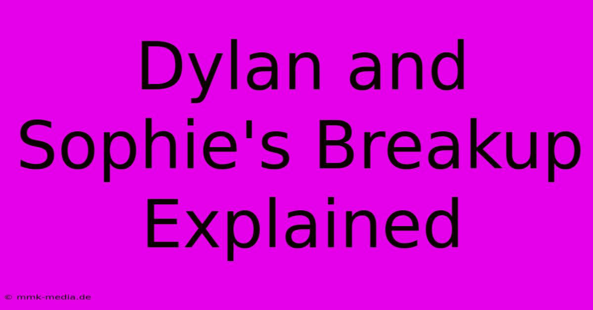 Dylan And Sophie's Breakup Explained