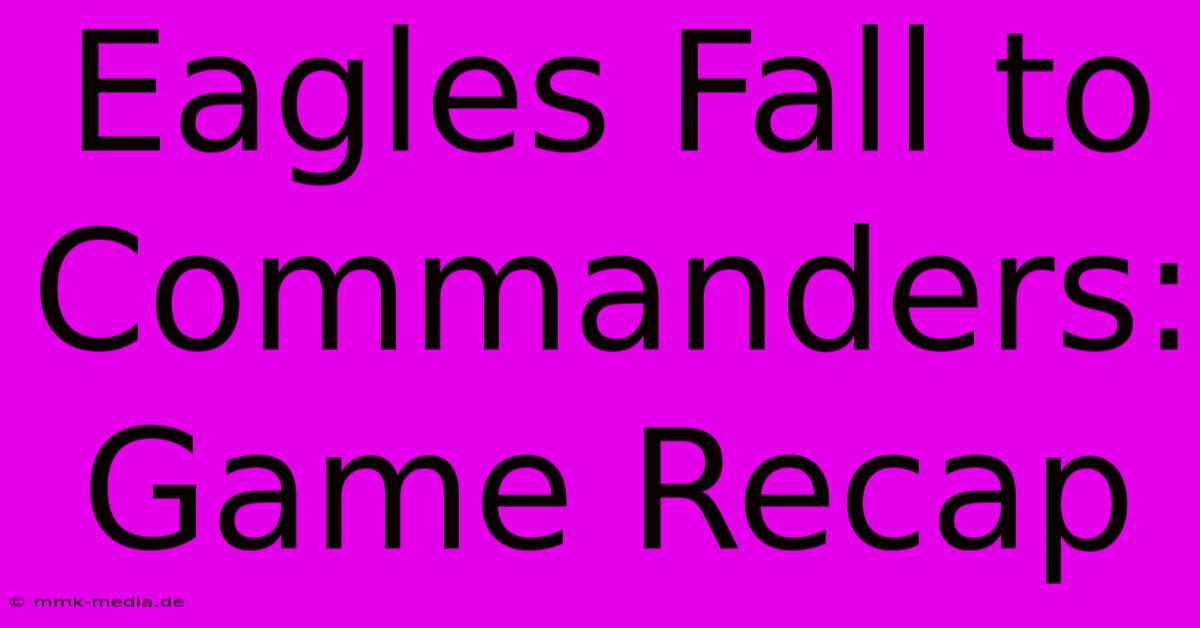 Eagles Fall To Commanders: Game Recap