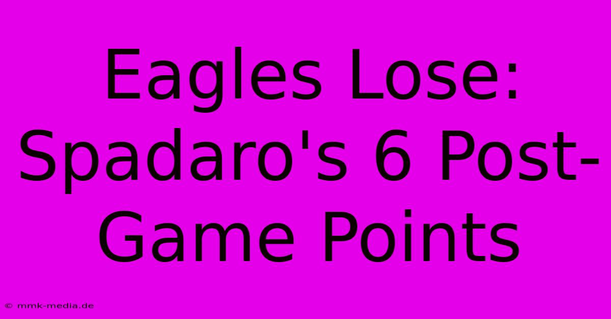 Eagles Lose: Spadaro's 6 Post-Game Points