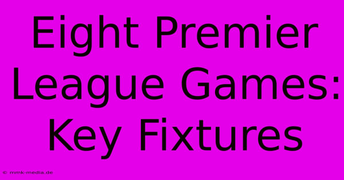 Eight Premier League Games: Key Fixtures