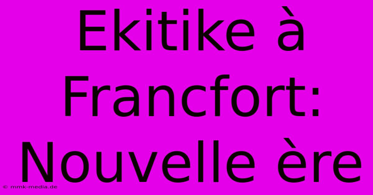 Ekitike À Francfort:  Nouvelle Ère