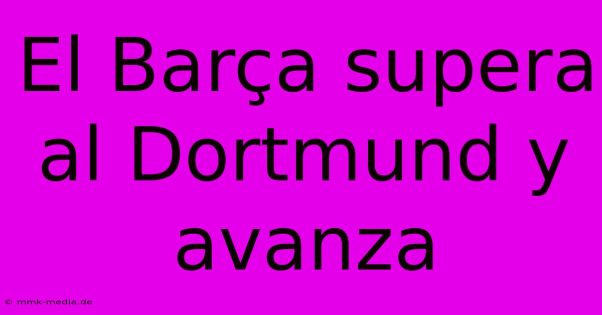 El Barça Supera Al Dortmund Y Avanza