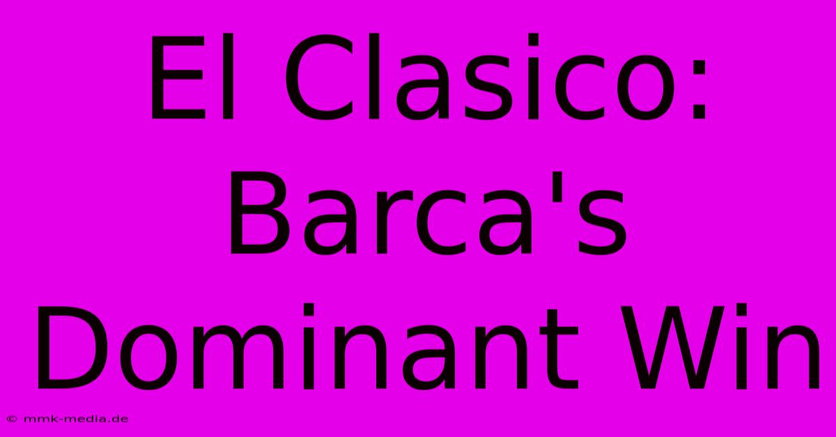 El Clasico: Barca's Dominant Win