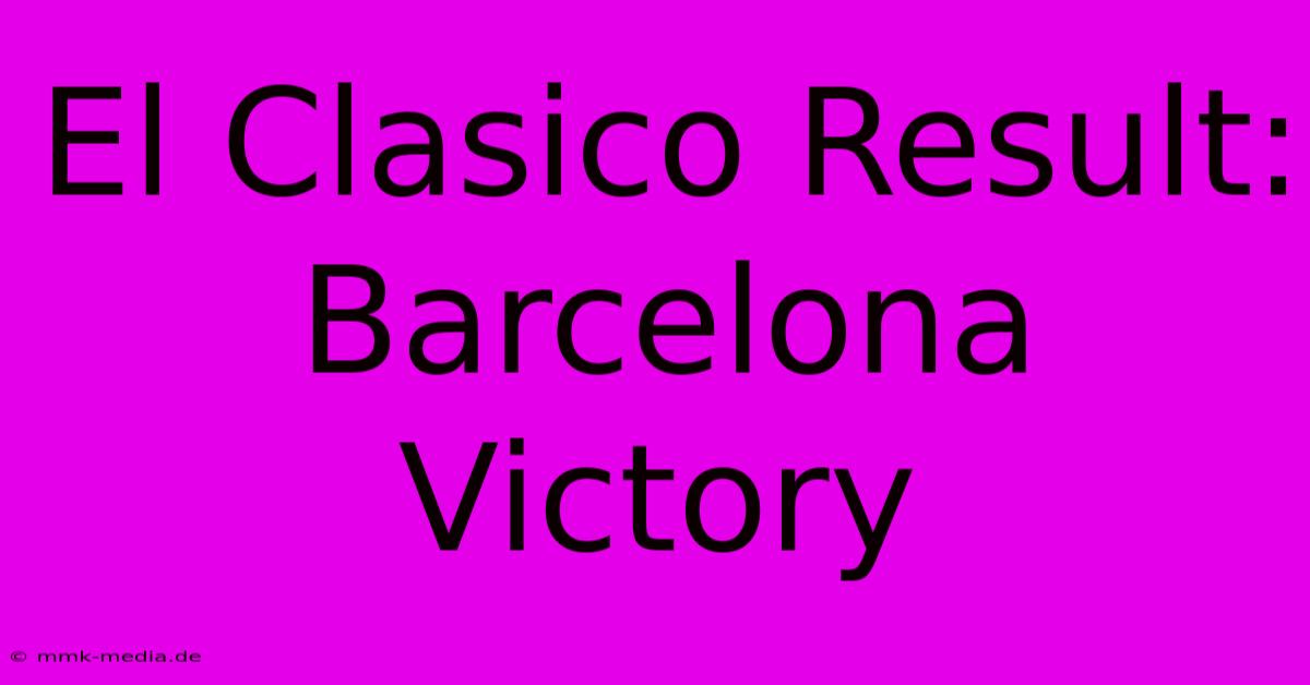 El Clasico Result: Barcelona Victory