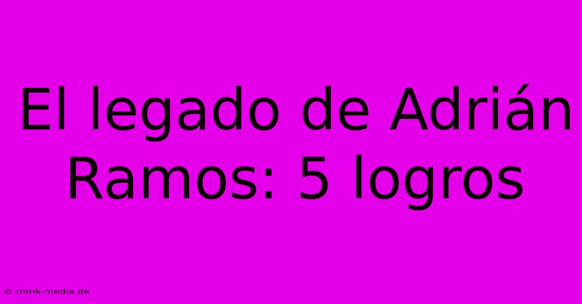 El Legado De Adrián Ramos: 5 Logros