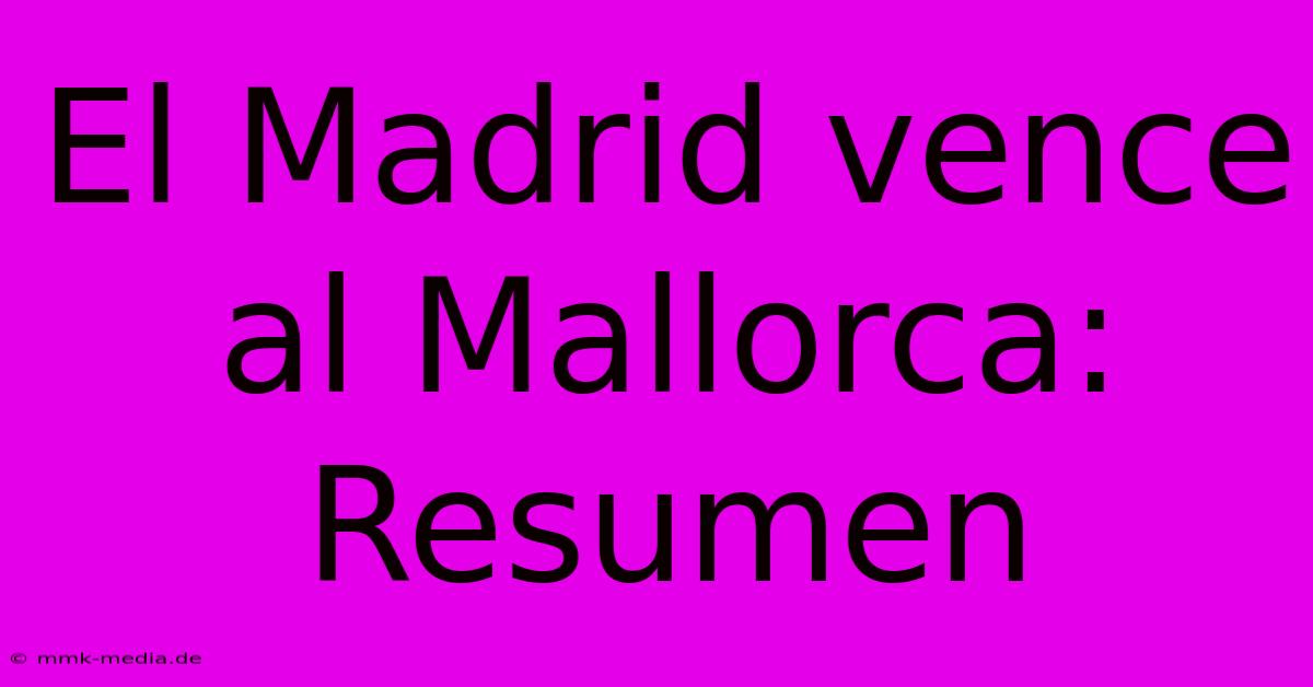 El Madrid Vence Al Mallorca: Resumen