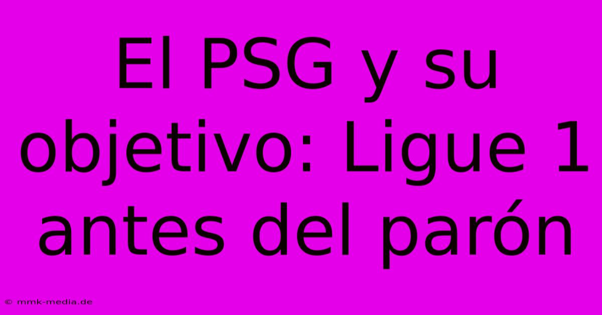 El PSG Y Su Objetivo: Ligue 1 Antes Del Parón