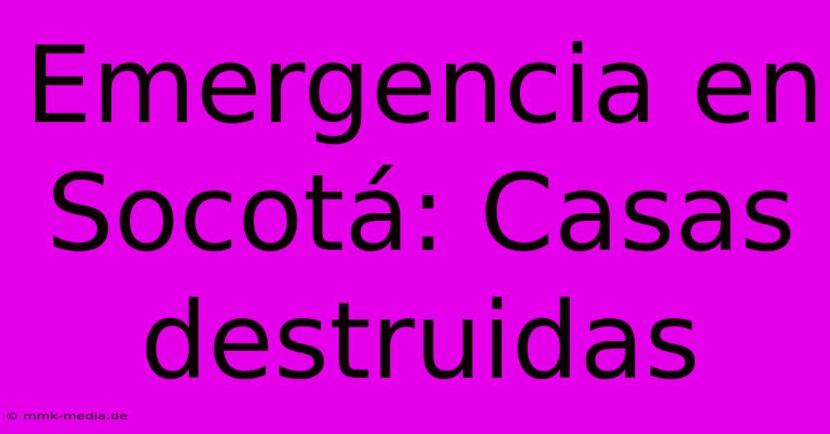 Emergencia En Socotá: Casas Destruidas