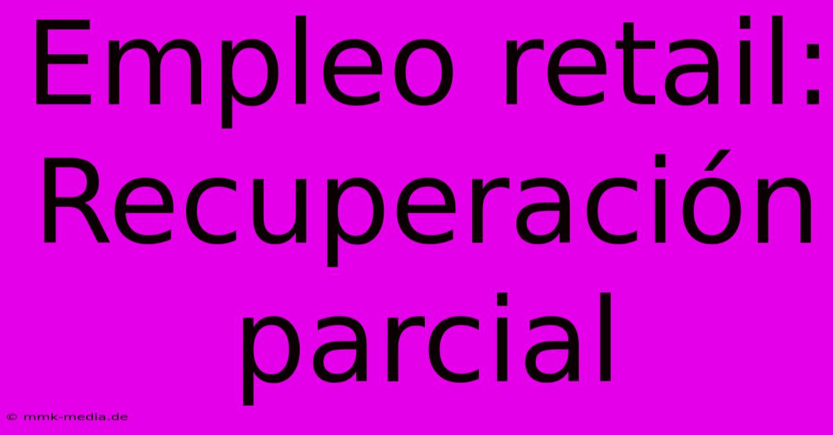 Empleo Retail: Recuperación Parcial