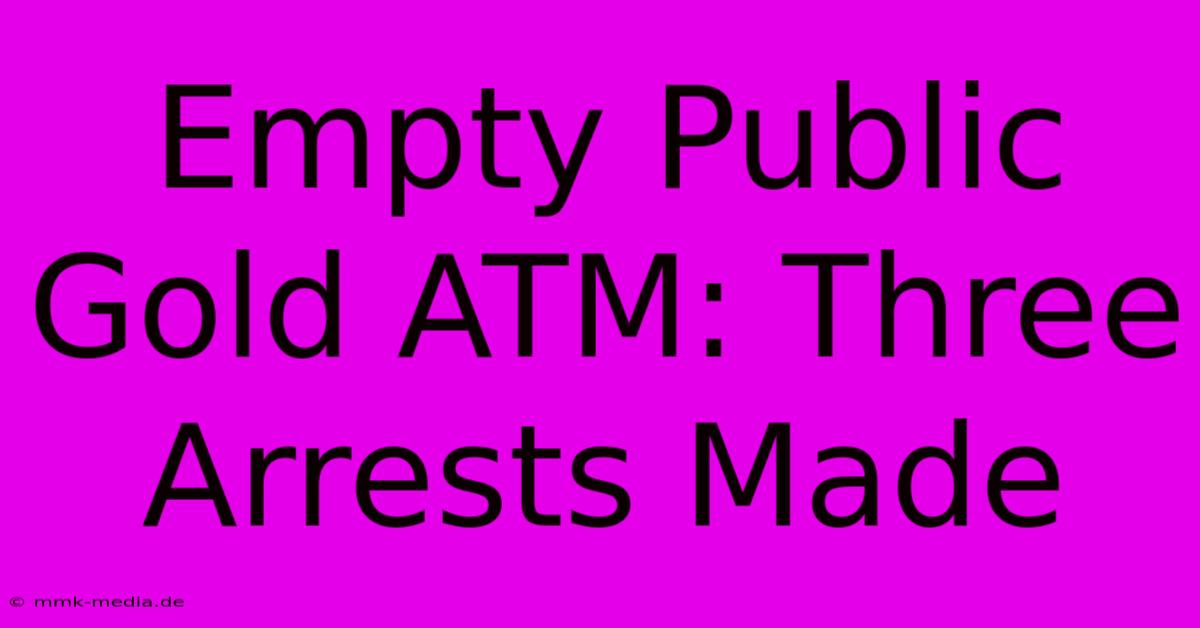 Empty Public Gold ATM: Three Arrests Made