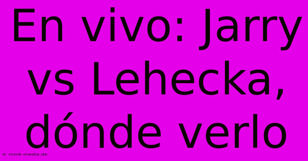 En Vivo: Jarry Vs Lehecka, Dónde Verlo