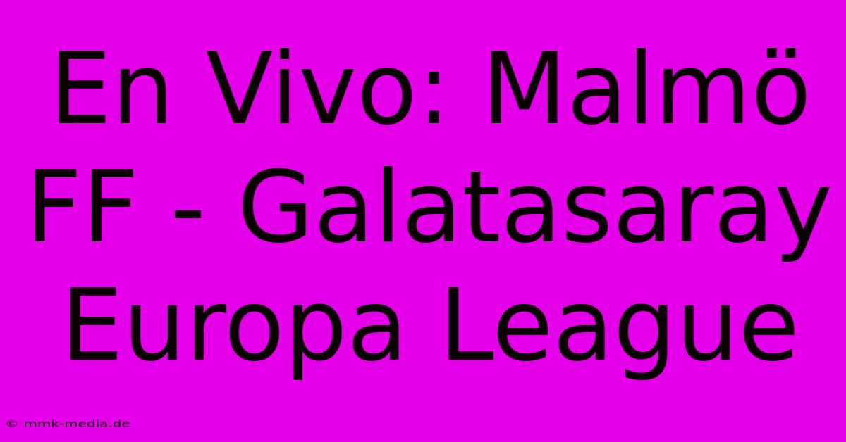 En Vivo: Malmö FF - Galatasaray Europa League