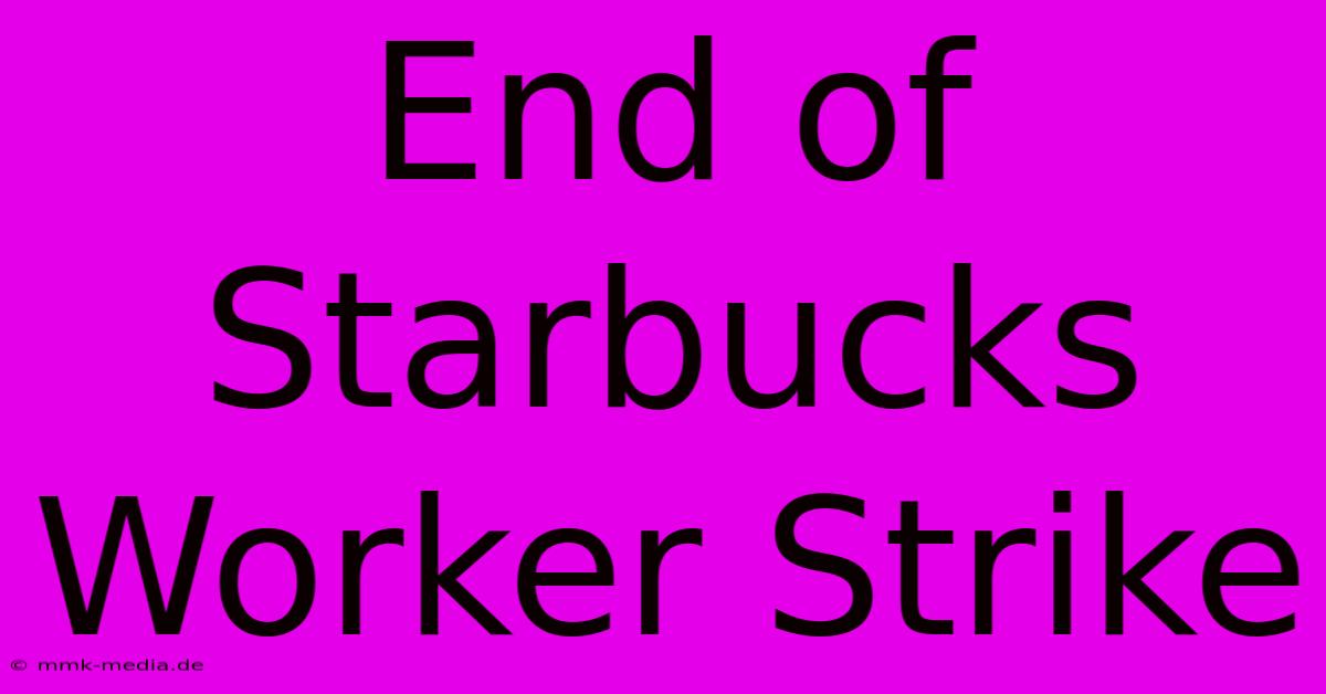 End Of Starbucks Worker Strike