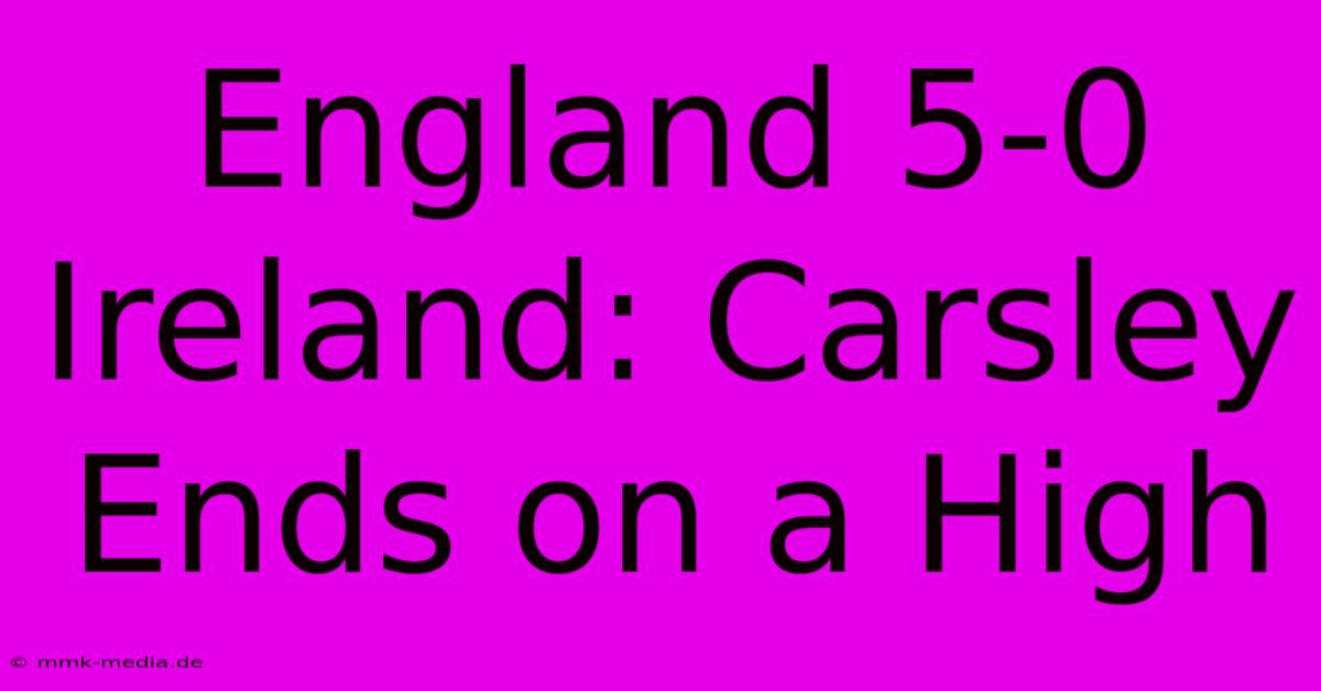 England 5-0 Ireland: Carsley Ends On A High