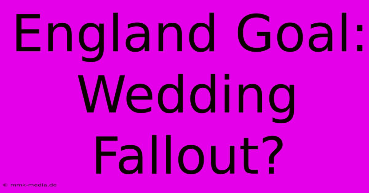 England Goal: Wedding Fallout?