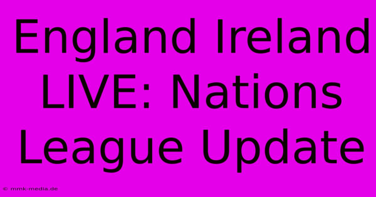 England Ireland LIVE: Nations League Update