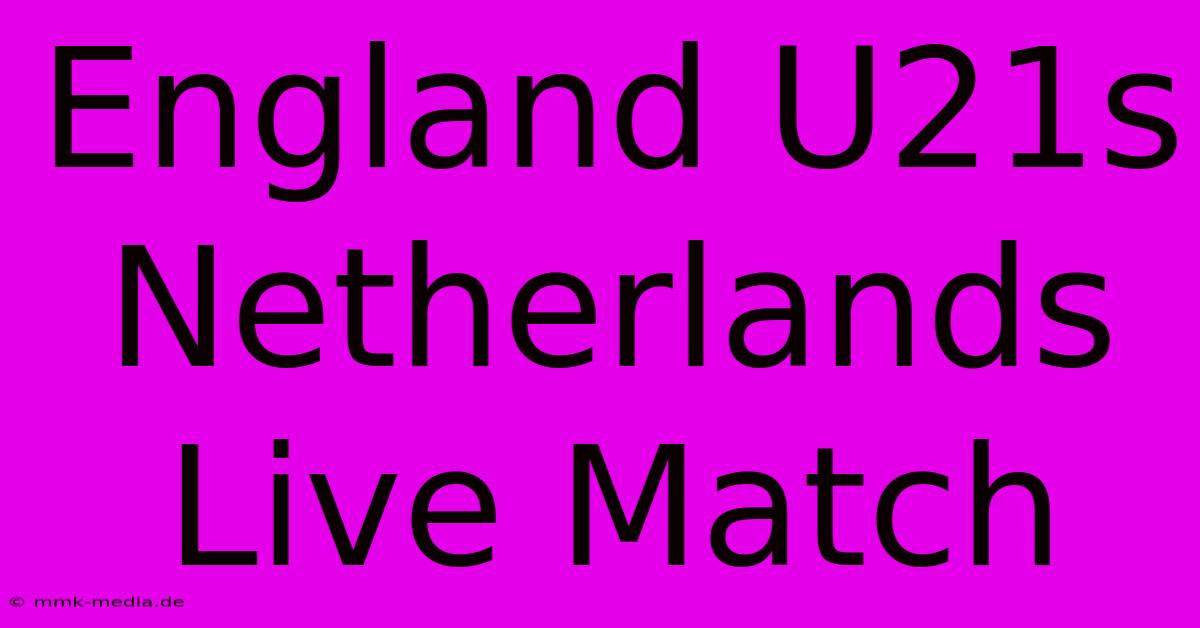 England U21s Netherlands Live Match