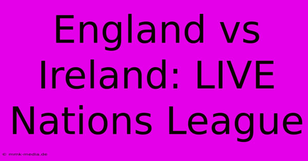 England Vs Ireland: LIVE Nations League