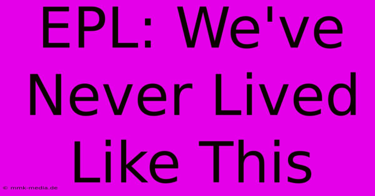 EPL: We've Never Lived Like This