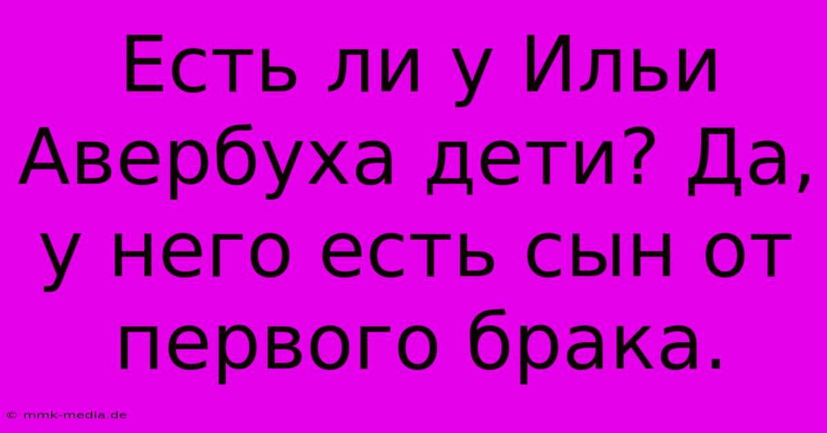 Есть Ли У Ильи Авербуха Дети? Да, У Него Есть Сын От Первого Брака.