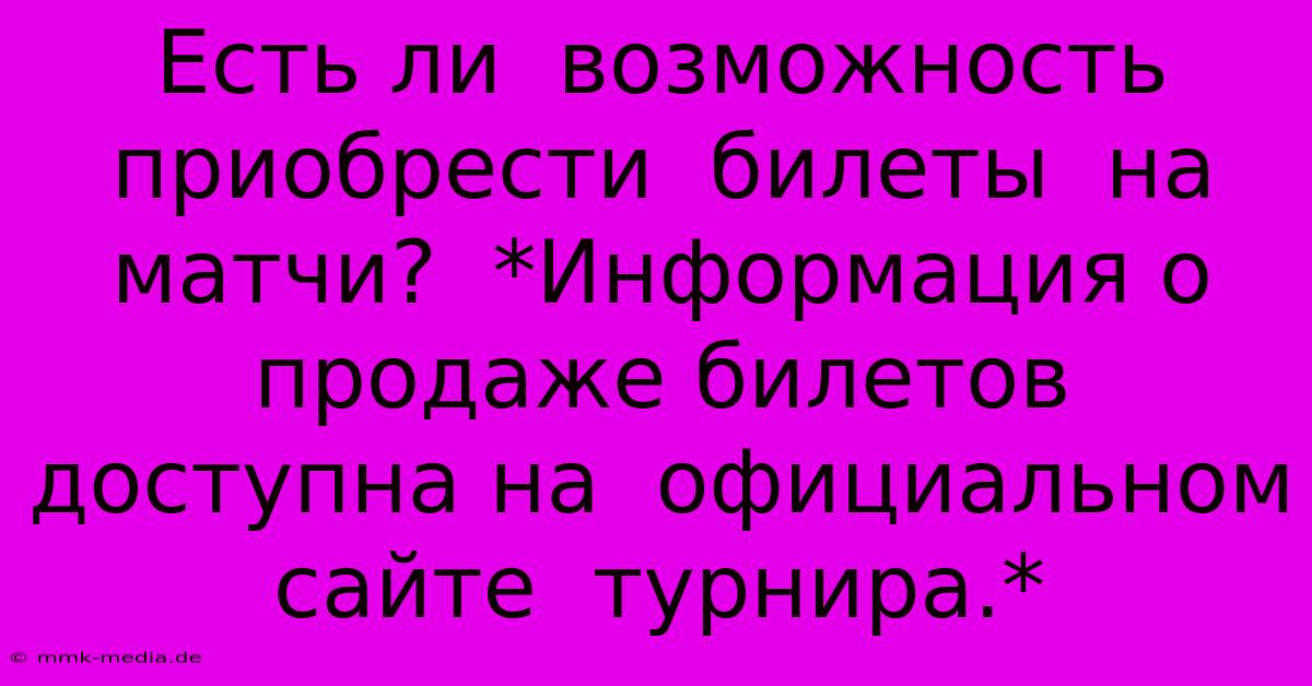 Есть Ли  Возможность  Приобрести  Билеты  На  Матчи?  *Информация О  Продаже Билетов  Доступна На  Официальном Сайте  Турнира.*