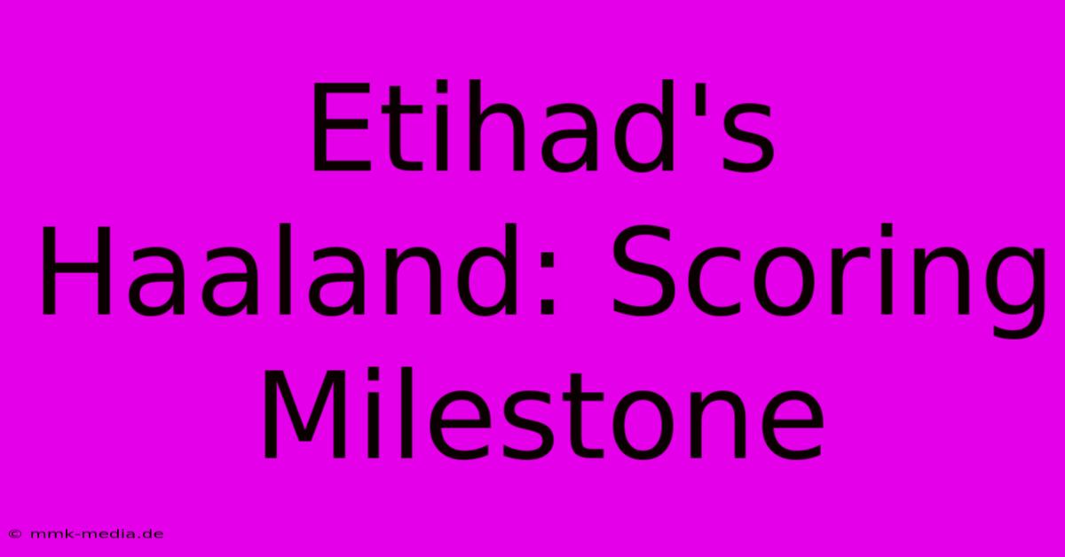 Etihad's Haaland: Scoring Milestone