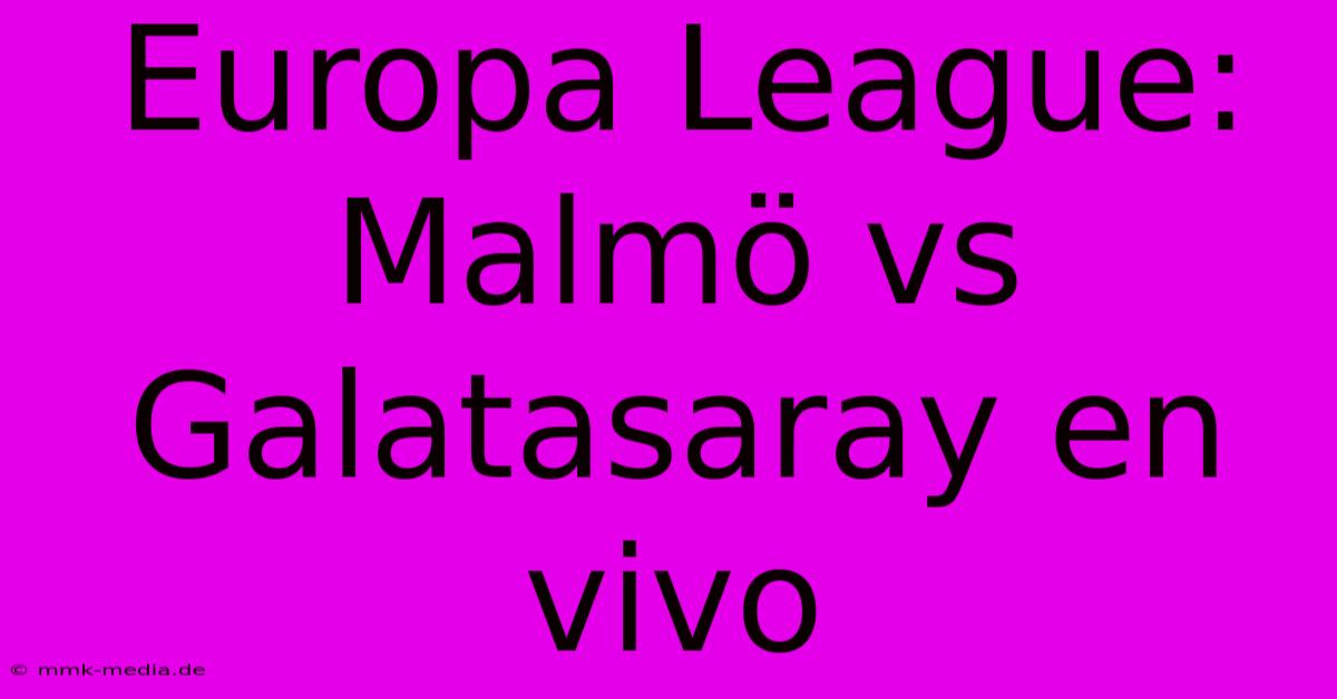 Europa League: Malmö Vs Galatasaray En Vivo