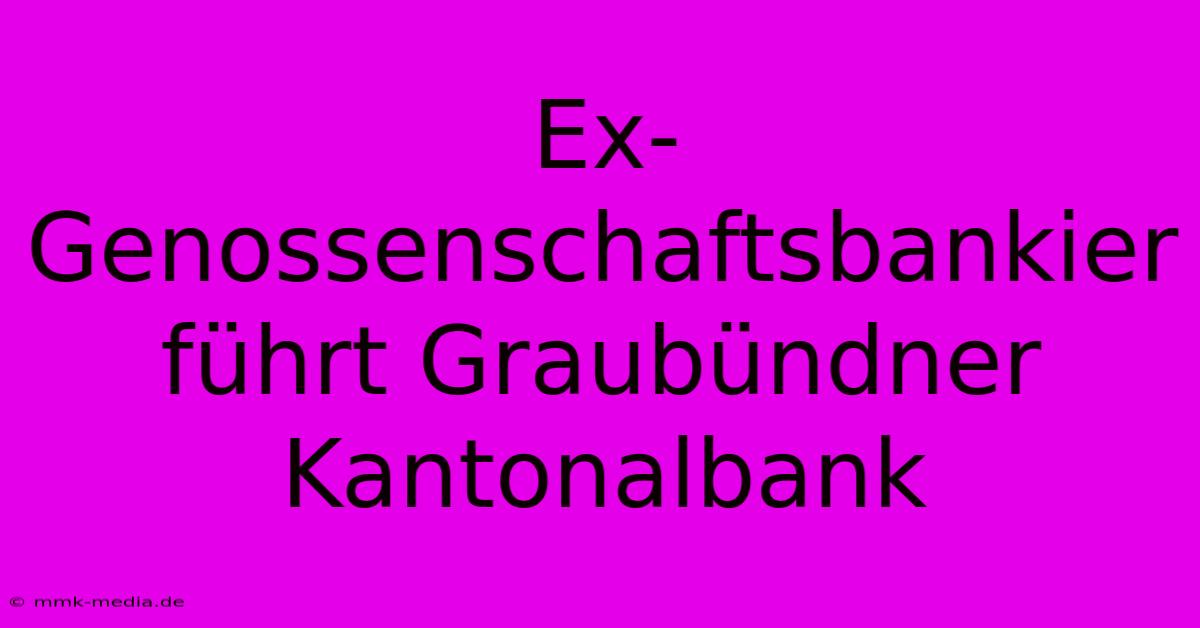 Ex-Genossenschaftsbankier Führt Graubündner Kantonalbank