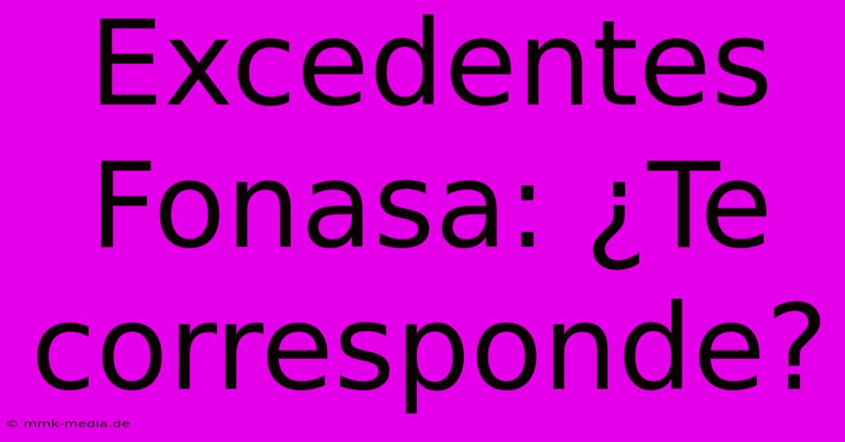 Excedentes Fonasa: ¿Te Corresponde?