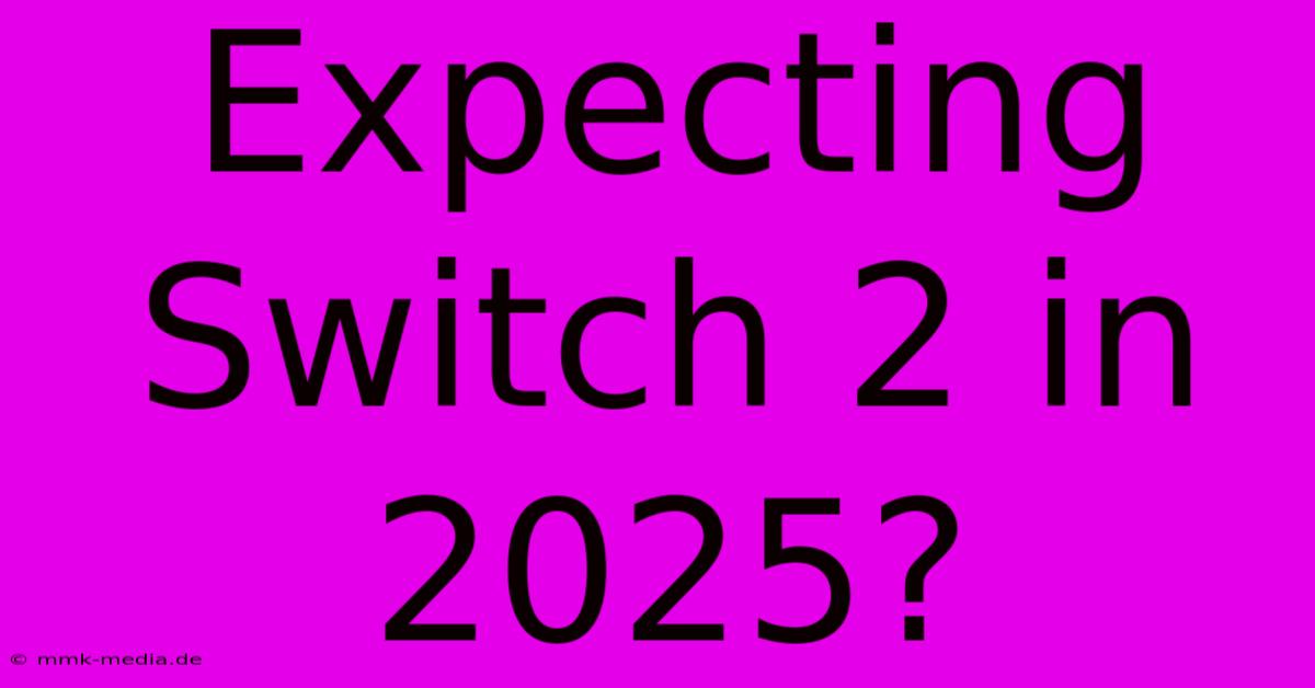 Expecting Switch 2 In 2025?