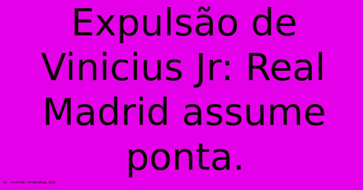 Expulsão De Vinicius Jr: Real Madrid Assume Ponta.