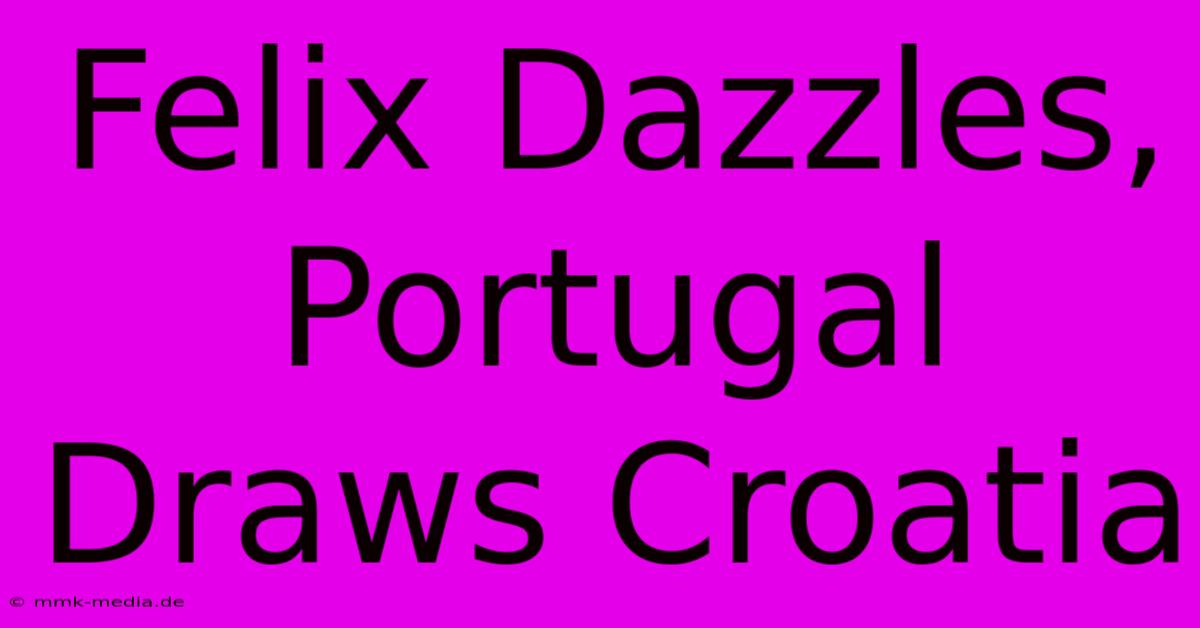 Felix Dazzles, Portugal Draws Croatia