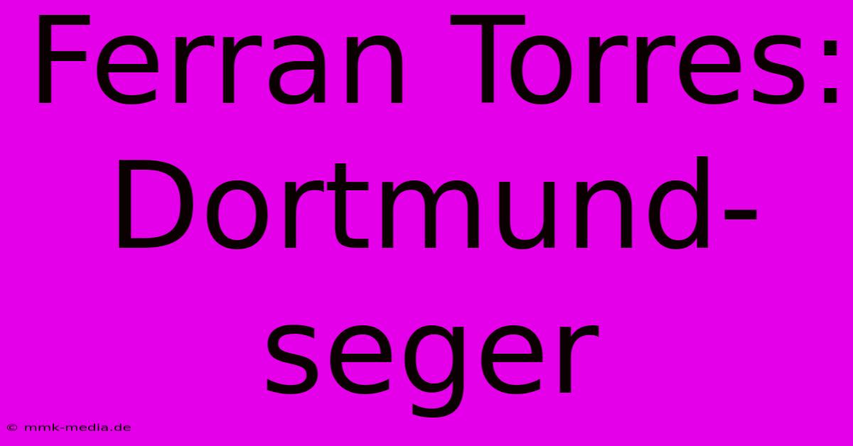 Ferran Torres: Dortmund-seger