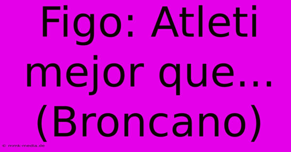 Figo: Atleti Mejor Que... (Broncano)