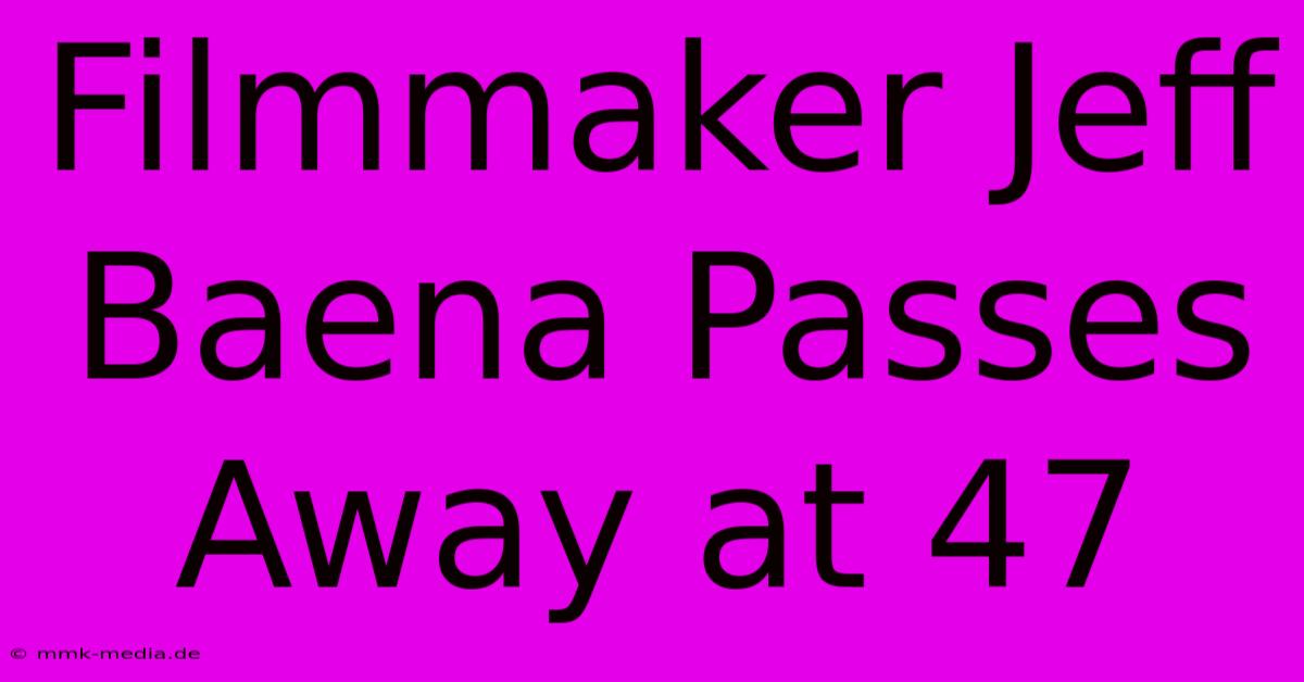 Filmmaker Jeff Baena Passes Away At 47