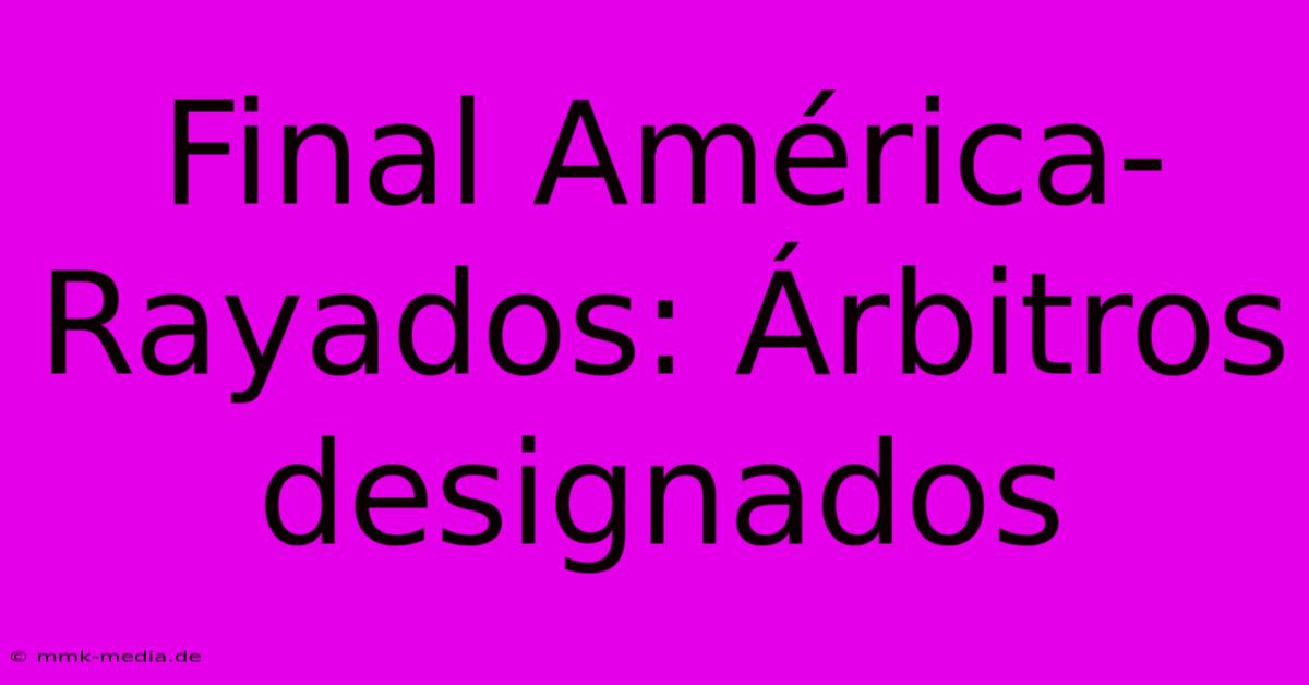 Final América-Rayados: Árbitros Designados