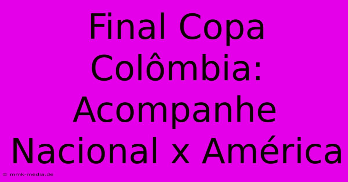 Final Copa Colômbia: Acompanhe Nacional X América