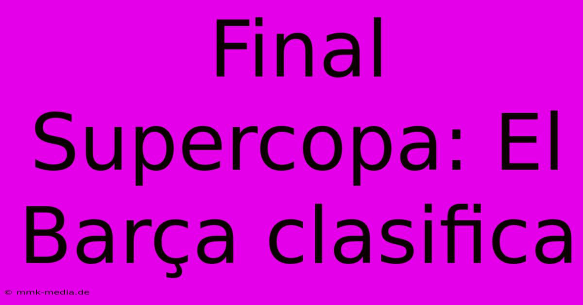 Final Supercopa: El Barça Clasifica